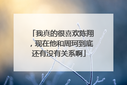 我真的很喜欢陈翔,现在他和周珂到底还有没有关系啊