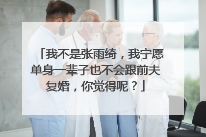 我不是张雨绮,我宁愿单身一辈子也不会跟前夫复婚,你觉得呢?
