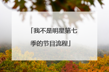 我不是明星第七季的节目流程