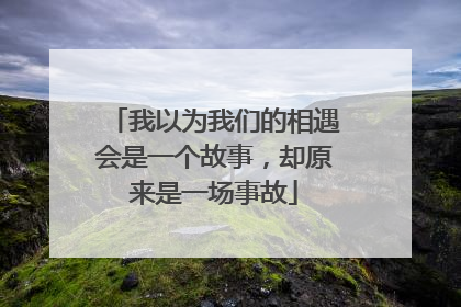 我以为我们的相遇会是一个故事，却原来是一场事故