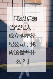 我以后想当经纪人,成立明星经纪公司,我应该做些什么?