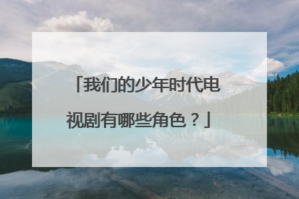 我们的少年时代电视剧有哪些角色?