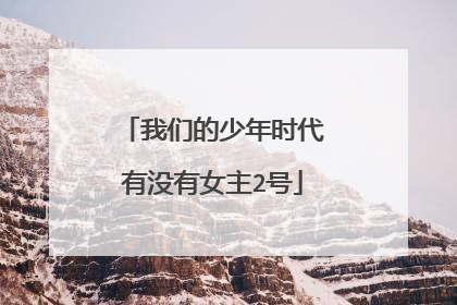 我们的少年时代有没有女主2号