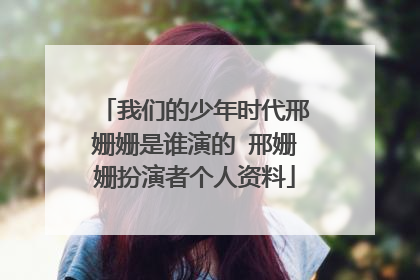 我们的少年时代邢姗姗是谁演的 邢姗姗扮演者个人资料