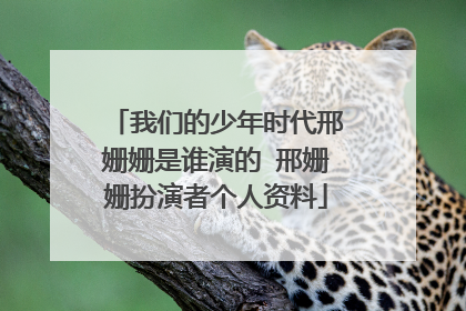 我们的少年时代邢姗姗是谁演的 邢姗姗扮演者个人资料