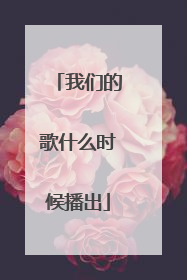 我们的歌什么时候播出
