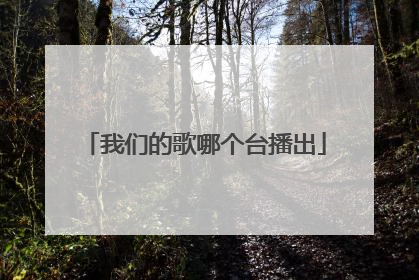 我们的歌哪个台播出