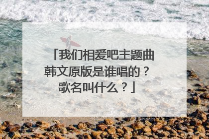 我们相爱吧主题曲韩文原版是谁唱的?歌名叫什么?