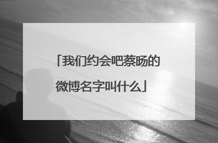 我们约会吧蔡旸的微博名字叫什么