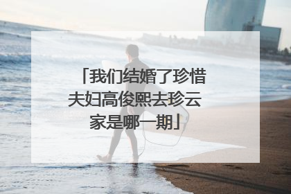 我们结婚了珍惜夫妇高俊熙去珍云家是哪一期