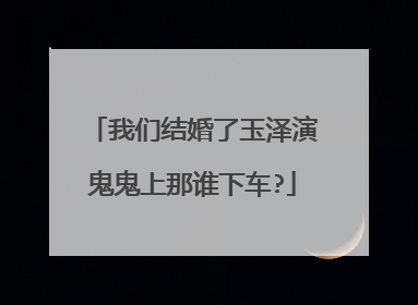 我们结婚了玉泽演鬼鬼上那谁下车?