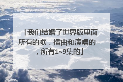 我们结婚了世界版里面所有的歌,插曲和演唱的,所有1~9集的