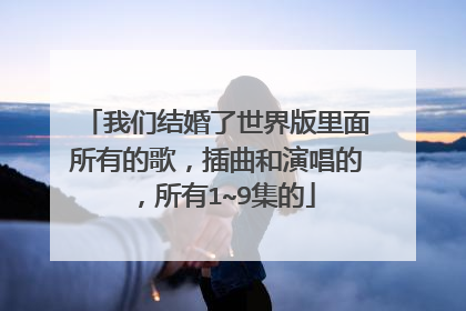 我们结婚了世界版里面所有的歌，插曲和演唱的，所有1~9集的