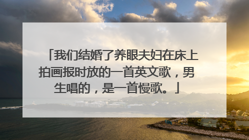 我们结婚了养眼夫妇在床上拍画报时放的一首英文歌，男生唱的，是一首慢歌。