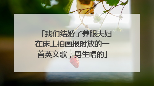 我们结婚了养眼夫妇在床上拍画报时放的一首英文歌，男生唱的
