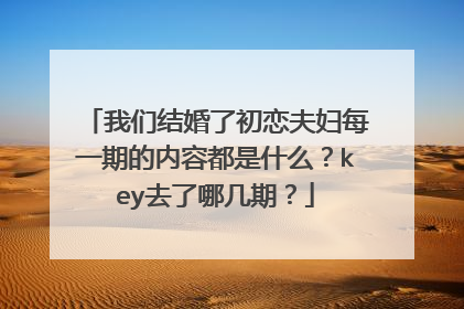我们结婚了初恋夫妇每一期的内容都是什么?key去了哪几期?