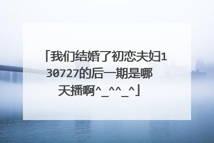 我们结婚了初恋夫妇130727的后一期是哪天播啊^_^^_^