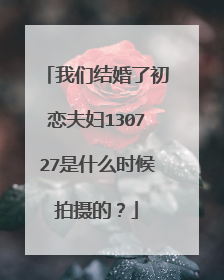 我们结婚了初恋夫妇130727是什么时候拍摄的？