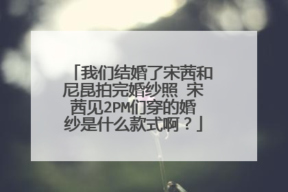 我们结婚了宋茜和尼昆拍完婚纱照 宋茜见2PM们穿的婚纱是什么款式啊?