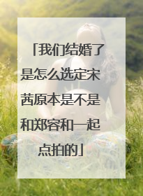 我们结婚了是怎么选定宋茜原本是不是和郑容和一起点拍的