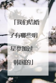 我们结婚了有哪些明星参加过 韩国的