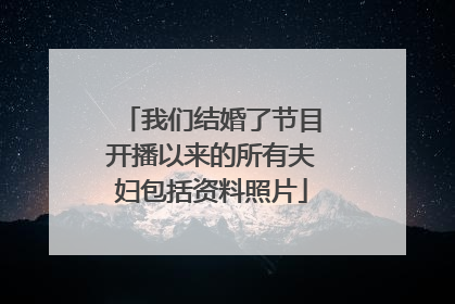 我们结婚了节目开播以来的所有夫妇包括资料照片