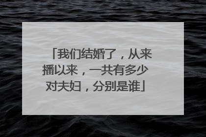 我们结婚了，从来播以来，一共有多少对夫妇，分别是谁