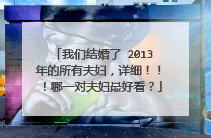 我们结婚了 2013年的所有夫妇,详细!!!哪一对夫妇最好看?
