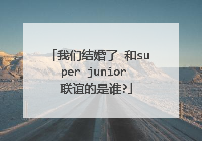 我们结婚了 和super junior 联谊的是谁?