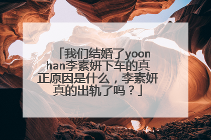我们结婚了yoonhan李素妍下车的真正原因是什么，李素妍真的出轨了吗？