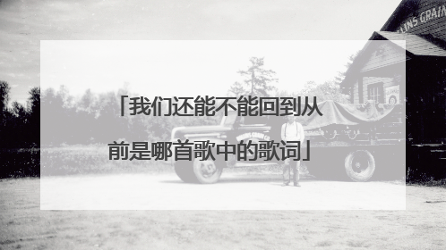 我们还能不能回到从前是哪首歌中的歌词