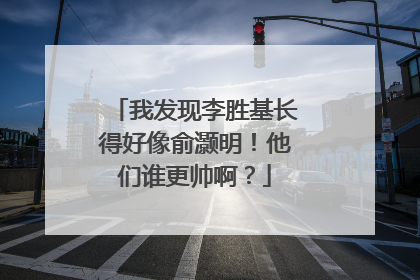 我发现李胜基长得好像俞灏明！他们谁更帅啊？