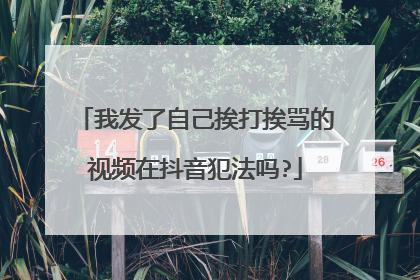 我发了自己挨打挨骂的视频在抖音犯法吗?