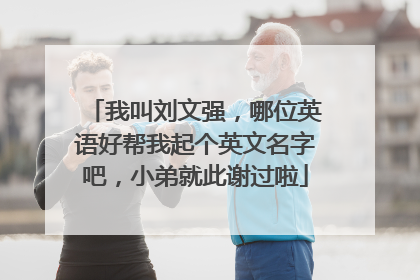 我叫刘文强，哪位英语好帮我起个英文名字吧，小弟就此谢过啦