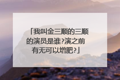 我叫金三顺的三顺的演员是谁?演之前有无可以增肥?