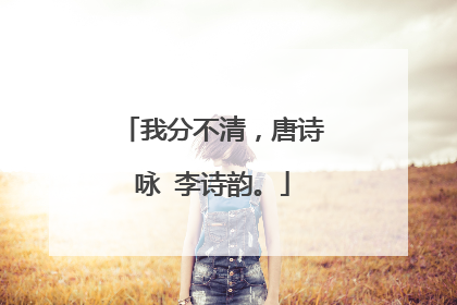 我分不清，唐诗咏 李诗韵。