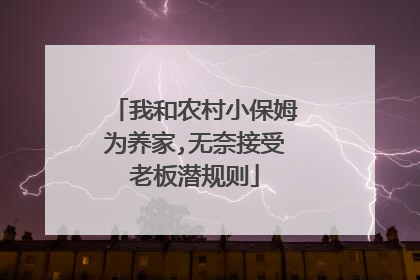 我和农村小保姆为养家,无奈接受老板潜规则