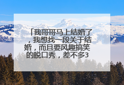 我哥哥马上结婚了，我想找一段关于结婚，而且要风趣搞笑的脱口秀，差不多3-5分钟左右的，有的话请告诉我，