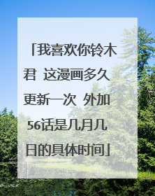 我喜欢你铃木君 这漫画多久更新一次 外加56话是几月几日的具体时间