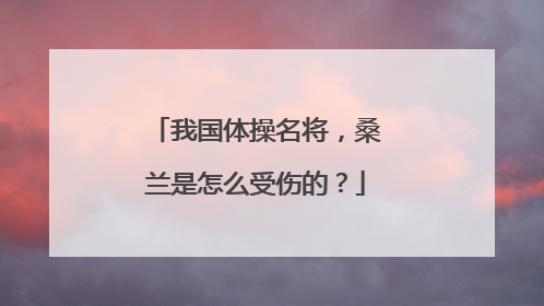 我国体操名将,桑兰是怎么受伤的?
