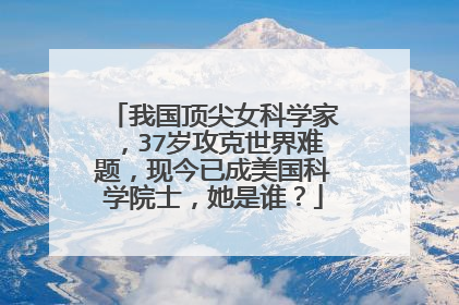 我国顶尖女科学家，37岁攻克世界难题，现今已成美国科学院士，她是谁？