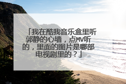 我在酷我音乐盒里听郭静的心墙，点MV听的，里面的图片是哪部电视剧里的？