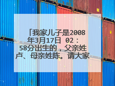 我家儿子是2008年3月17日 02:58分出生的,父亲姓卢、母亲姓陈。请大家给起个名字
