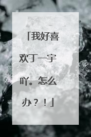 我好喜欢丁一宇吖。怎么办？！