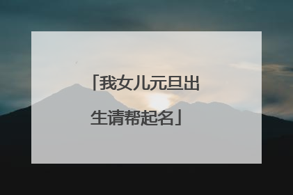 我女儿元旦出生请帮起名