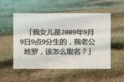 我女儿是2009年9月9日9点9分生的，我老公姓罗，该怎么取名？