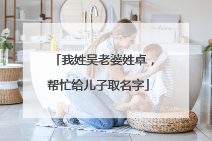 我姓吴老婆姓卓，帮忙给儿子取名字