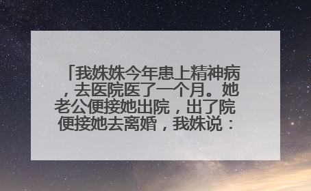 我姝姝今年患上精神病，去医院医了一个月。她老公便接她出院，出了院便接她去离婚，我姝说：等半年之后...