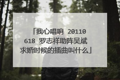 我心唱响 20110618 罗志祥助阵吴斌求婚时候的插曲叫什么