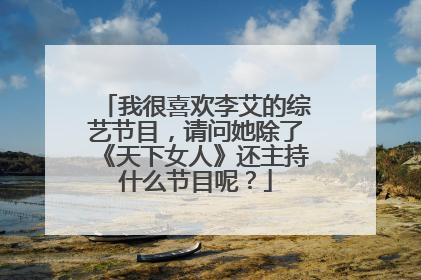 我很喜欢李艾的综艺节目，请问她除了《天下女人》还主持什么节目呢？